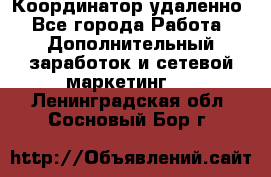 Координатор удаленно - Все города Работа » Дополнительный заработок и сетевой маркетинг   . Ленинградская обл.,Сосновый Бор г.